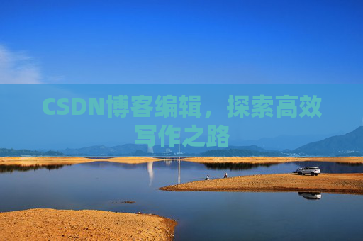 CSDN博客编辑,探索高效写作之路